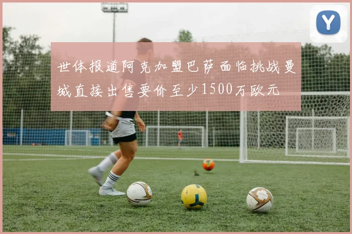 世体报道阿克加盟巴萨面临挑战曼城直接出售要价至少1500万欧元