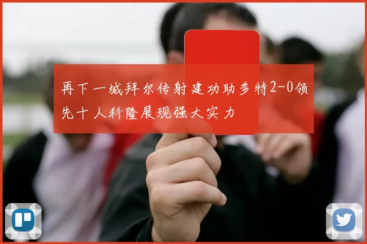 再下一城拜尔传射建功助多特2-0领先十人科隆展现强大实力