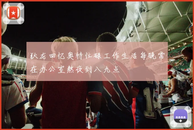 狄龙回忆奥特忙碌工作生活每晚常在办公室熬夜到八九点