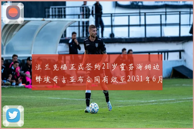 法兰克福正式签约21岁霍芬海姆边锋埃奇古亚布合同有效至2031年6月