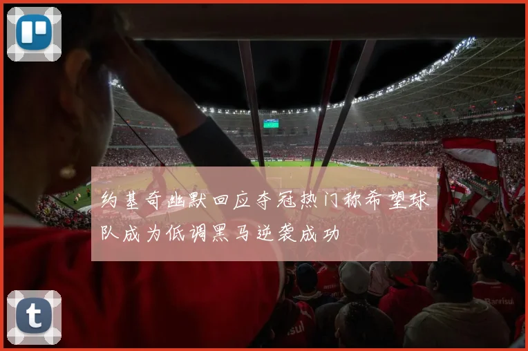 约基奇幽默回应夺冠热门称希望球队成为低调黑马逆袭成功