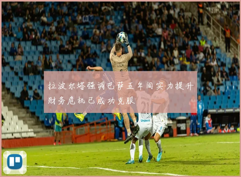 拉波尔塔强调巴萨五年间实力提升财务危机已成功克服