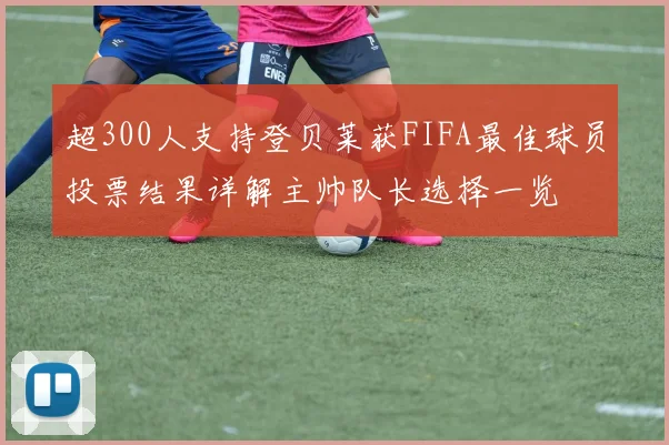 超300人支持登贝莱获FIFA最佳球员投票结果详解主帅队长选择一览