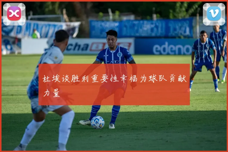 杜埃谈胜利重要性幸福为球队贡献力量