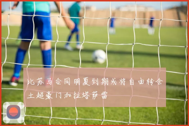 比苏马合同明夏到期或将自由转会土超豪门加拉塔萨雷
