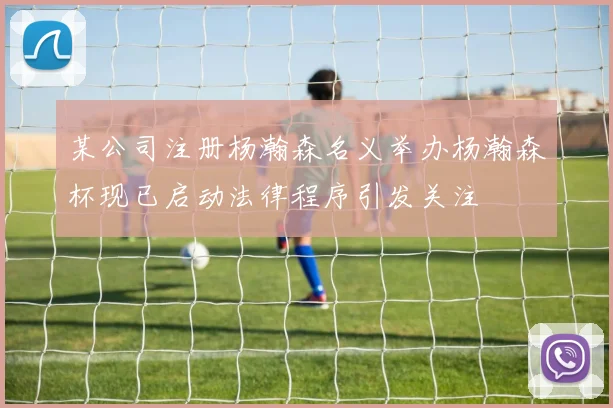 某公司注册杨瀚森名义举办杨瀚森杯现已启动法律程序引发关注