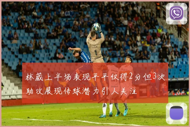 林葳上半场表现平平仅得2分但3次助攻展现传球潜力引人关注