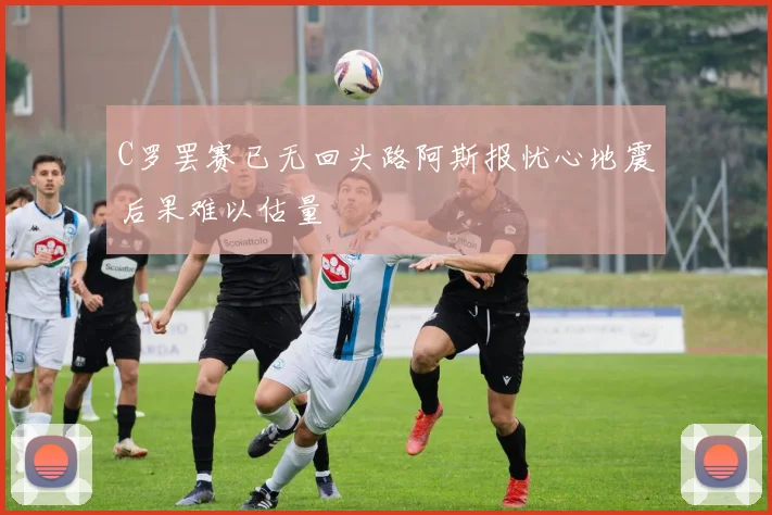 C罗罢赛已无回头路阿斯报忧心地震后果难以估量