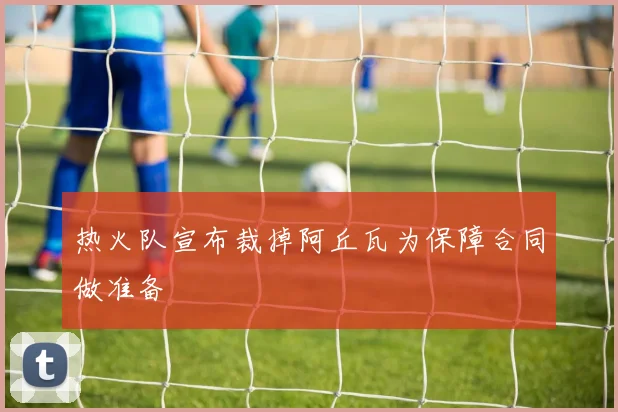 热火队宣布裁掉阿丘瓦为保障合同做准备